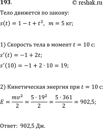 Изображение 193. Тело, масса которого m = 5 кг, движется прямолинейно по закону s(t) = 1 - t + t2 (где s выражается в метрах, t — в секундах). Найти кинетическую энергию тела mv2/2...
