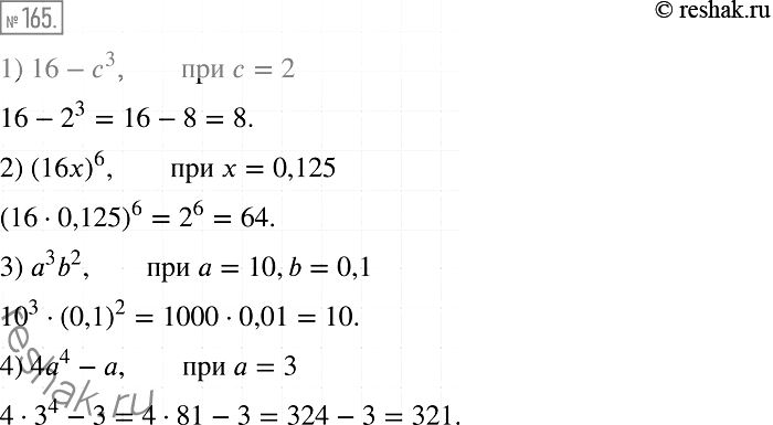 Изображение 165. Найдите значение выражения:1) 16 - с3, если с = 2;2) (16x)6, если х = 0,125;3) а3b2, если а = 10, b = 0,1;4) 4а4 - а, если а =...