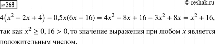 Изображение 368. Докажите, что при любых значениях х значение выражения 4(x2 - 2х + 4) - 0,5x(6х - 16) является положительным...