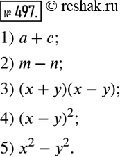 Изображение 497. Запишите в виде выражения:1) сумму чисел а и с;2) разность чисел m и n;3) произведение суммы чисел х и у и их разности;4) квадрат разности чисел x и у;5)...