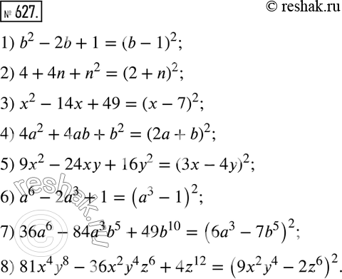 Изображение 627. Представьте трёхчлен в виде квадрата двучлена:1) b2 - 2b + 1;	2) 4 + 4а + а2;	3) х2 - 14х + 49;	4) 4а2 + 4ab + 62;	5) 9х2 - 24ху + 16y2;6) а6 - 2а3 +...