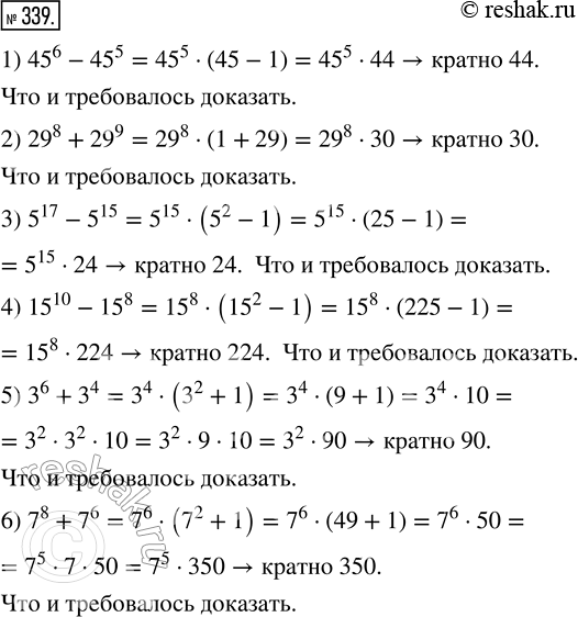 Изображение 339. Докажите, что значение выражения:1) 45^6 - 45^5 кратно 44;   4) 15^10 - 15^8 кратно 224;2) 29^8 + 29^9 кратно 30;   5) 3^6 + 3^4 кратно 90;3) 5^17 - 5^15...