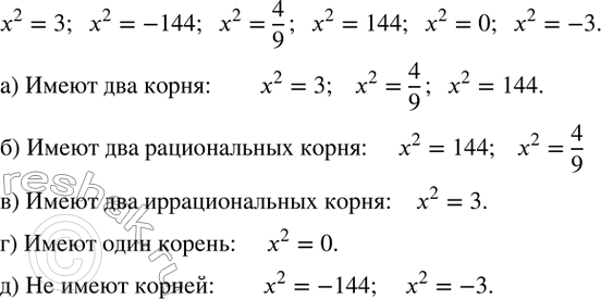 Изображение 296. Даны уравнения:x^2=3;  x^2=-144;  x^2=4/9;  x^2=144;  x^2=0;  x^2=-3.  Выберите из них те, которые:а) имеют два корня;б) имеют два рациональных корня;в)...