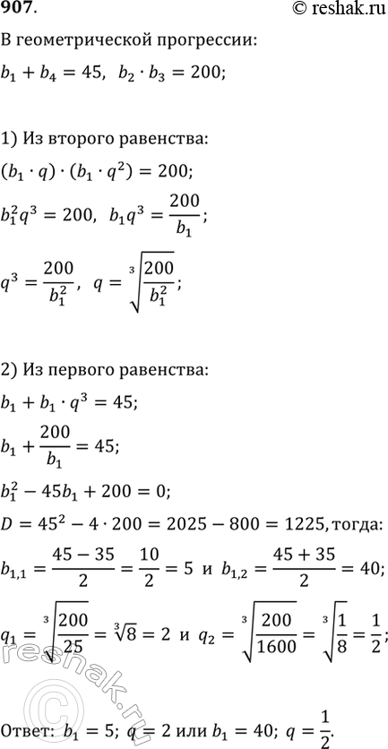 Изображение 907. Геометрическая прогрессия состоит из четырех членов. Сумма крайних её членов равна 45, а произведение средних равно 200. Найдите первый член и знаменатель этой...