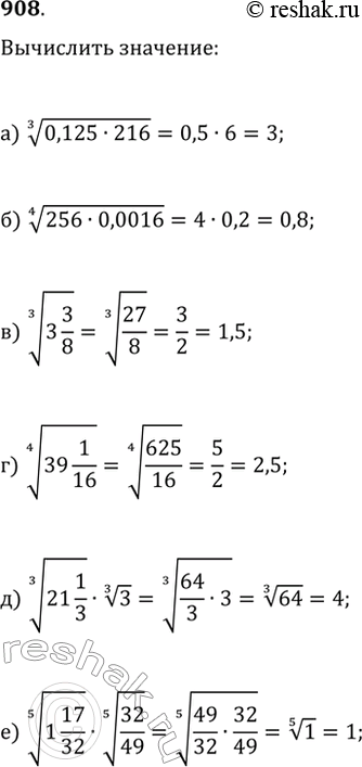 Изображение 908. Найдите значение выражения:а) (0,125·216)^(1/3);   в) (3 3/8)^(1/3);   д) (21 1/3)^(1/3)·3^(1/3);б) (256·0,0016)^(1/4);   г) (39 1/16)^(1/4);   е) (1...