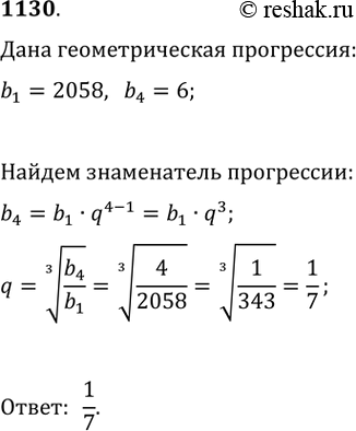 Изображение 1130. Первый член геометрической прогрессии равен 2058, а четвёртый член равен 6. Найдите знаменатель этой...