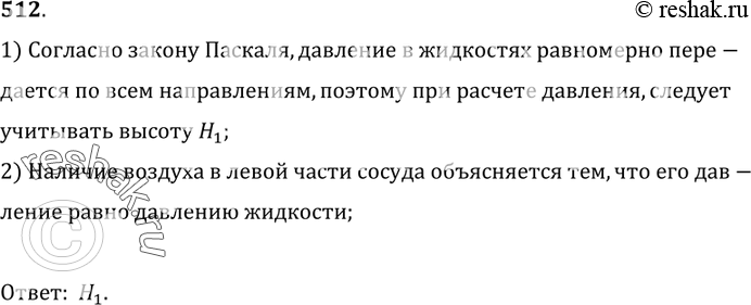 Изображение 512.	В левой части сосуда над жидкостью находится воздух (рис. 136). Какую высоту столба жидкости следует учитывать при расчете давления на дно сосуда: высоту Н или...