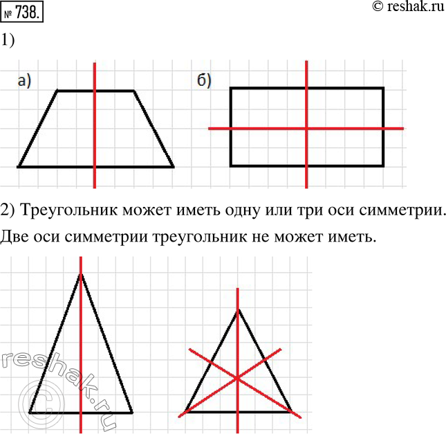 Изображение 738. 1) Начертите в тетради какой-нибудь четырёхугольник, который имеет:а) одну ось симметрии; б) две оси симметрии.2) Может ли треугольник иметь одну ось...